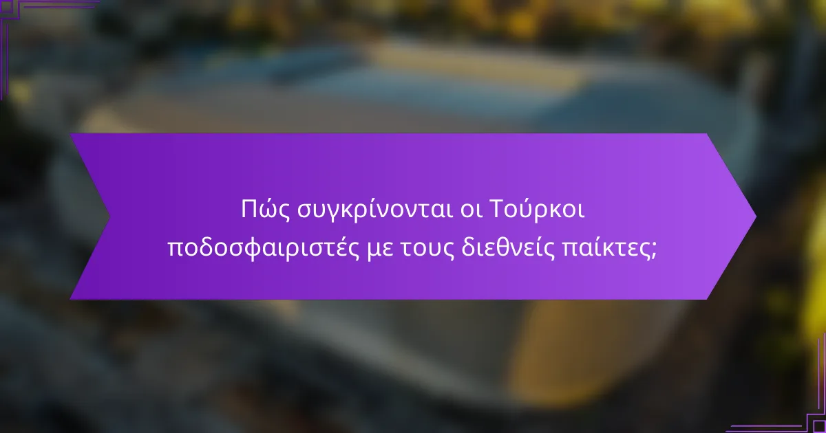 Πώς συγκρίνονται οι Τούρκοι ποδοσφαιριστές με τους διεθνείς παίκτες;