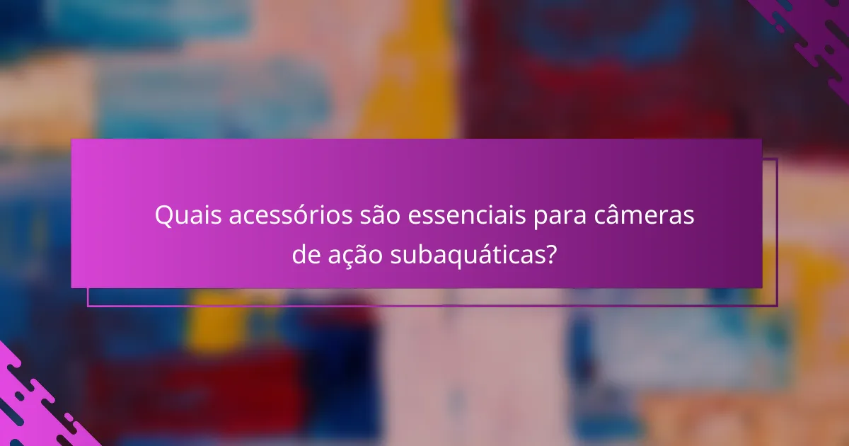 Quais acessórios são essenciais para câmeras de ação subaquáticas?
