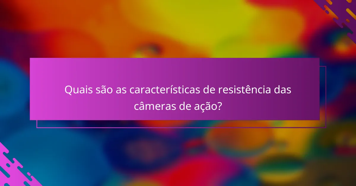Quais são as características de resistência das câmeras de ação?