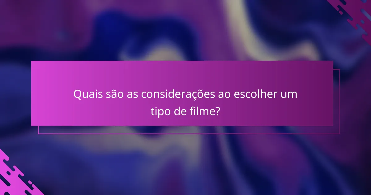 Quais são as considerações ao escolher um tipo de filme?