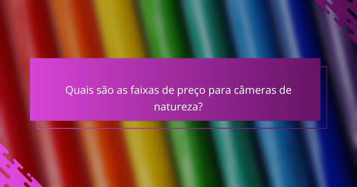 Quais são as faixas de preço para câmeras de natureza?