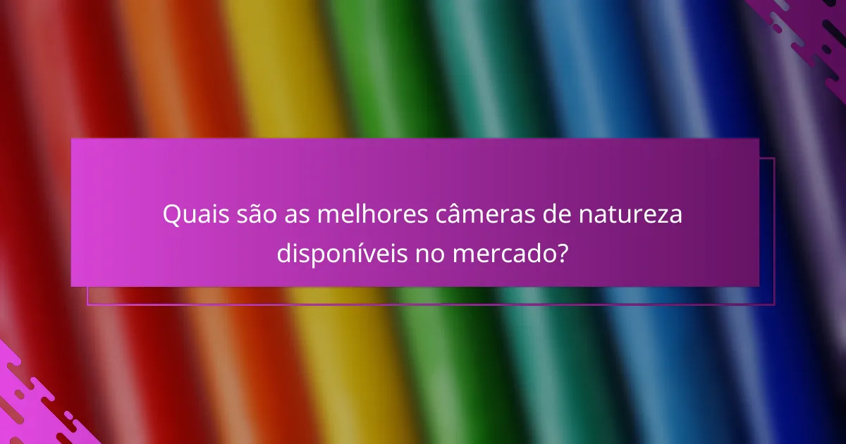 Quais são as melhores câmeras de natureza disponíveis no mercado?