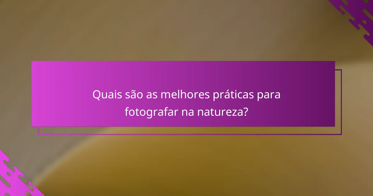 Quais são as melhores práticas para fotografar na natureza?