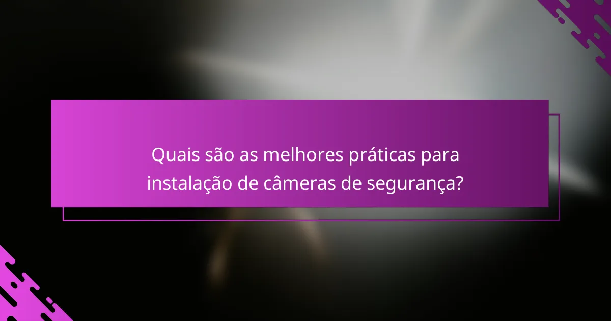 Quais são as melhores práticas para instalação de câmeras de segurança?