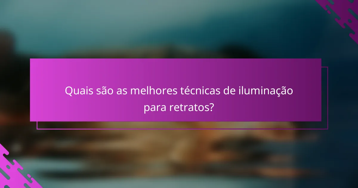 Quais são as melhores técnicas de iluminação para retratos?