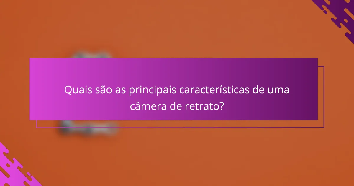 Quais são as principais características de uma câmera de retrato?