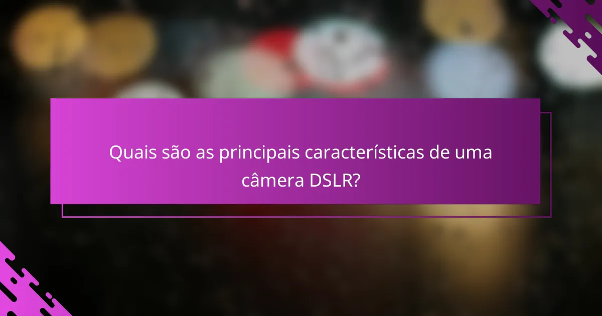 Quais são as principais características de uma câmera DSLR?