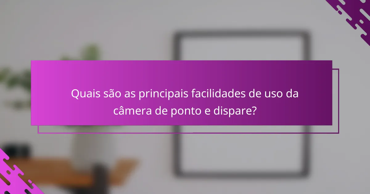 Quais são as principais facilidades de uso da câmera de ponto e dispare?