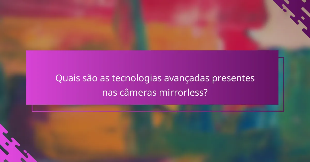 Quais são as tecnologias avançadas presentes nas câmeras mirrorless?