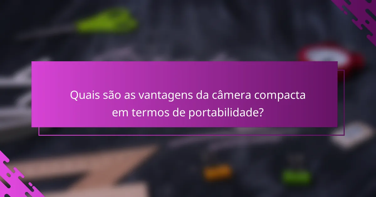 Quais são as vantagens da câmera compacta em termos de portabilidade?