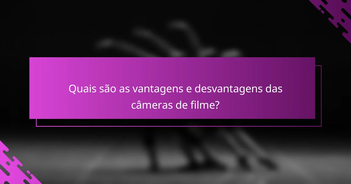 Quais são as vantagens e desvantagens das câmeras de filme?