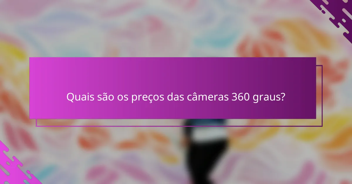 Quais são os preços das câmeras 360 graus?