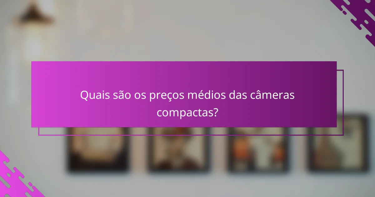 Quais são os preços médios das câmeras compactas?