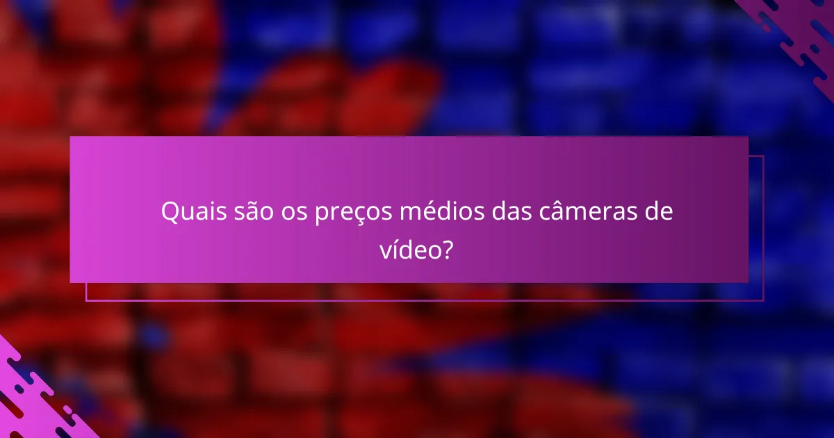 Quais são os preços médios das câmeras de vídeo?