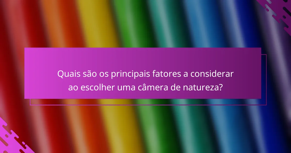 Quais são os principais fatores a considerar ao escolher uma câmera de natureza?