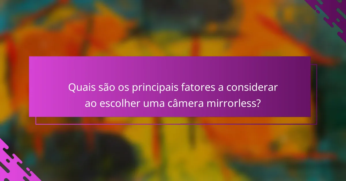 Quais são os principais fatores a considerar ao escolher uma câmera mirrorless?