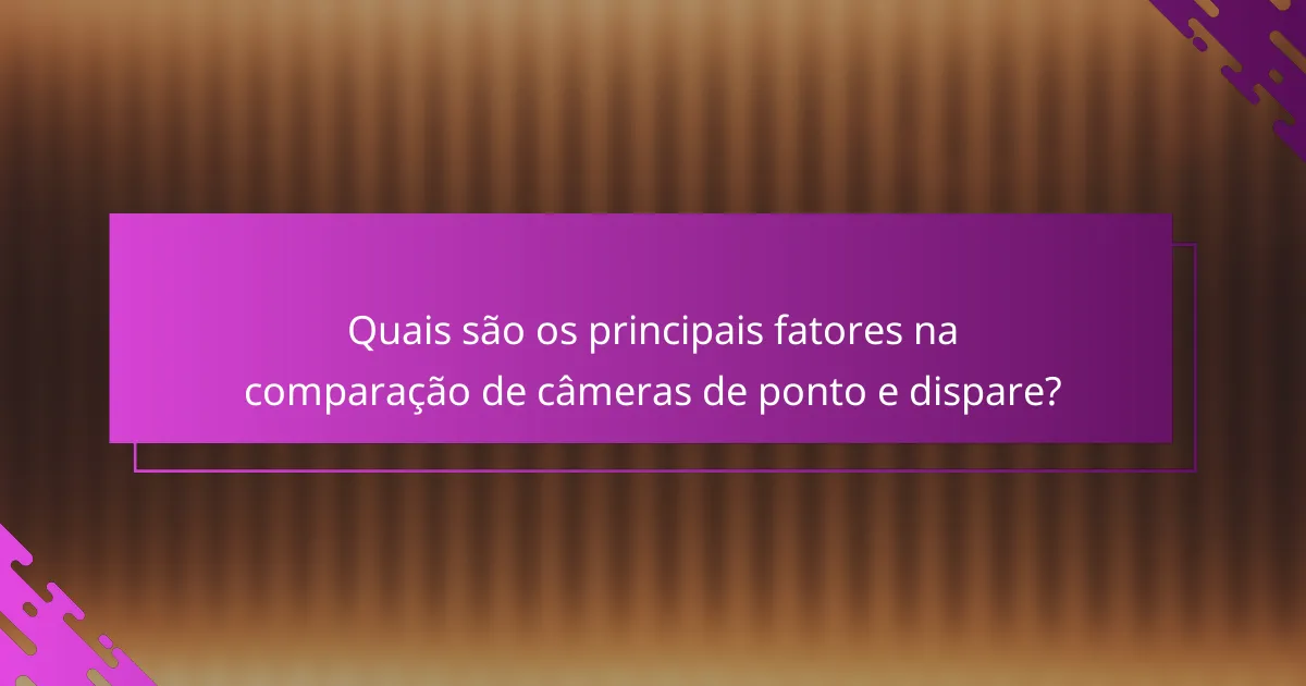 Quais são os principais fatores na comparação de câmeras de ponto e dispare?