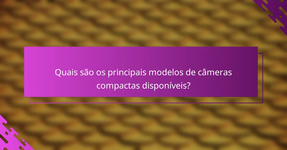 Quais são os principais modelos de câmeras compactas disponíveis?