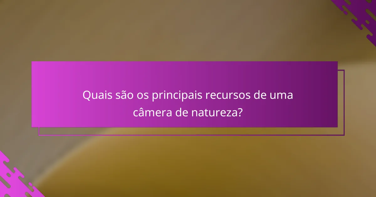 Quais são os principais recursos de uma câmera de natureza?