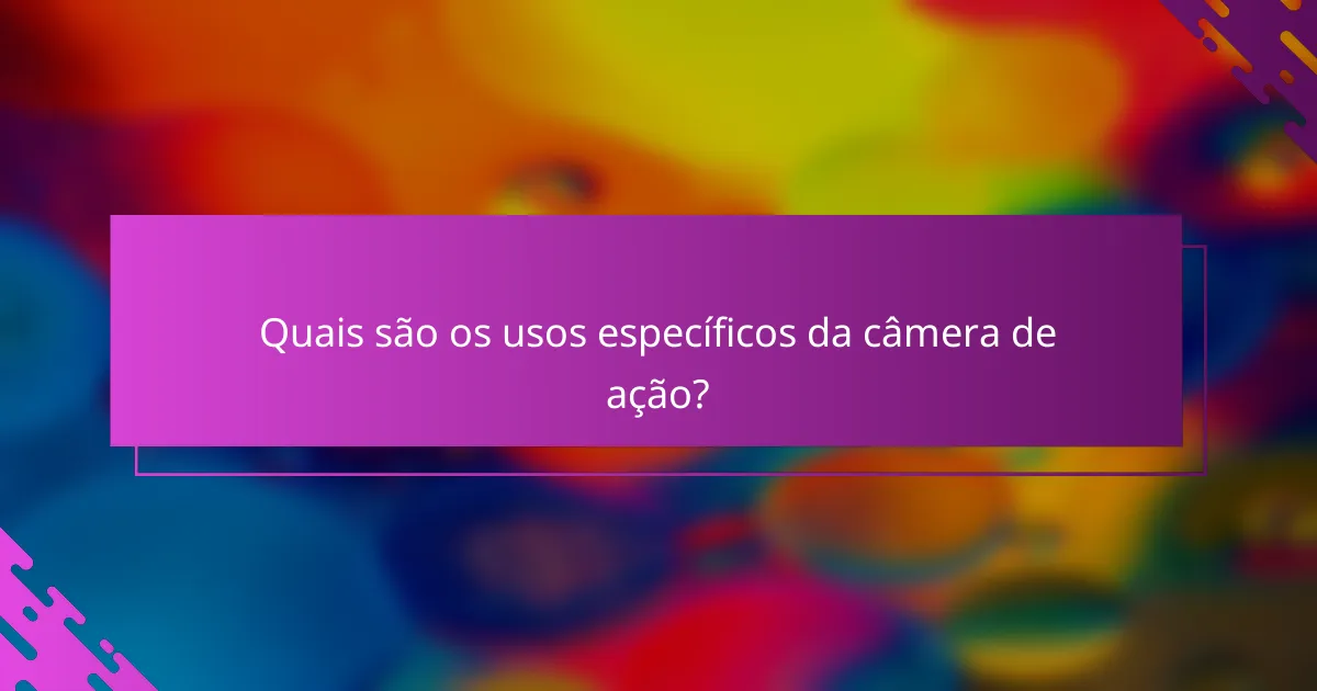 Quais são os usos específicos da câmera de ação?