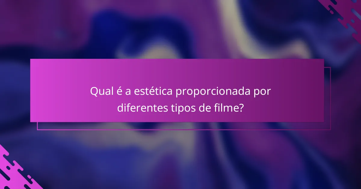 Qual é a estética proporcionada por diferentes tipos de filme?