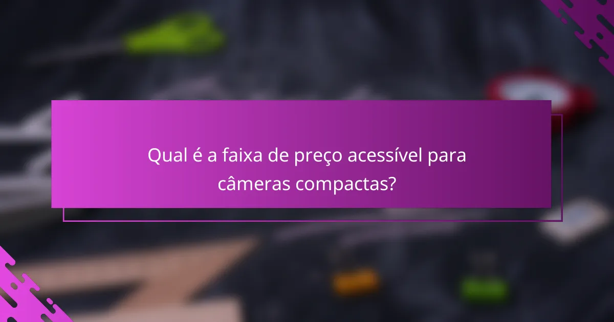 Qual é a faixa de preço acessível para câmeras compactas?