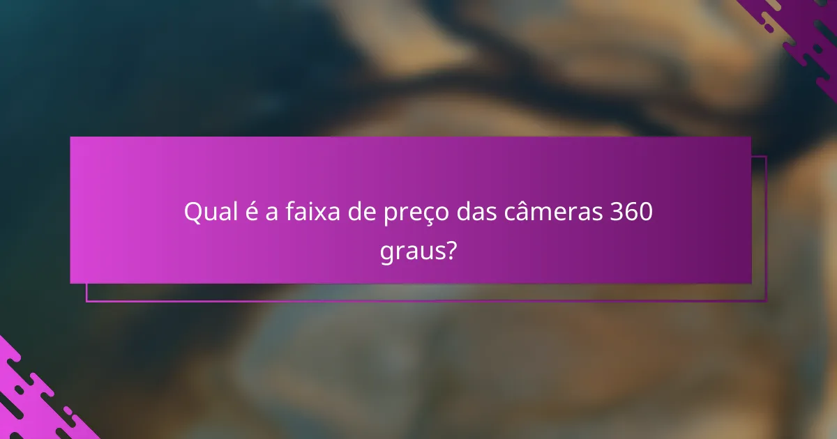 Qual é a faixa de preço das câmeras 360 graus?
