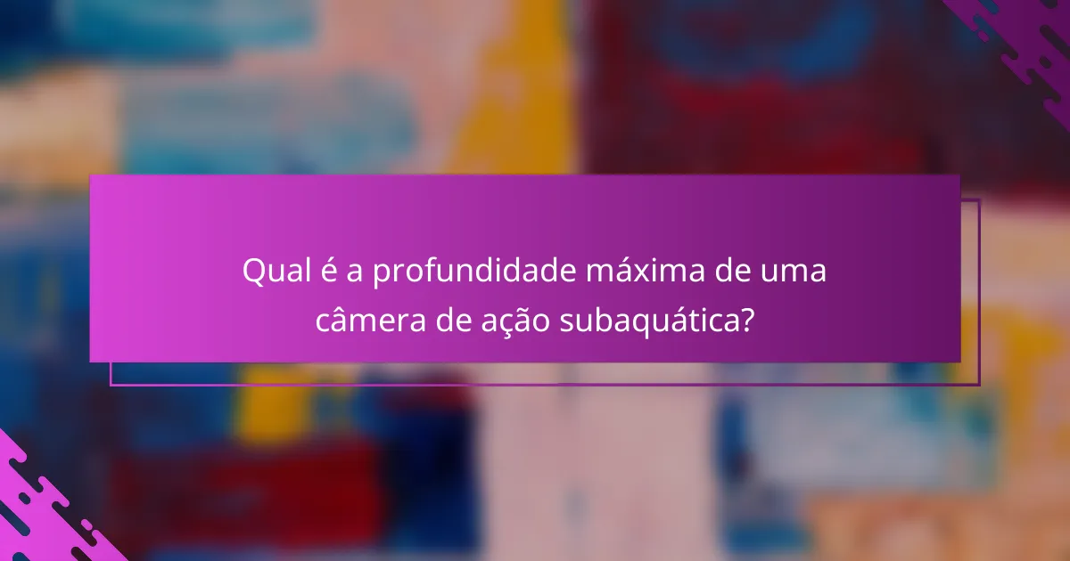 Qual é a profundidade máxima de uma câmera de ação subaquática?