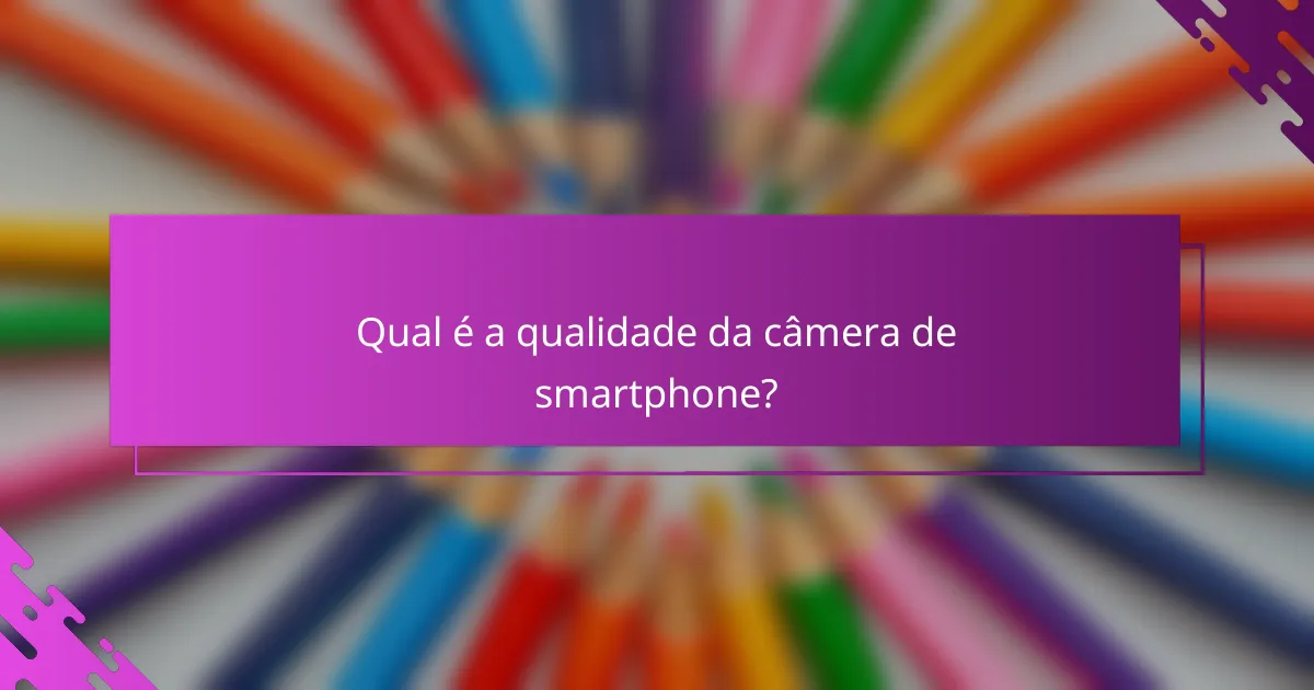 Qual é a qualidade da câmera de smartphone?