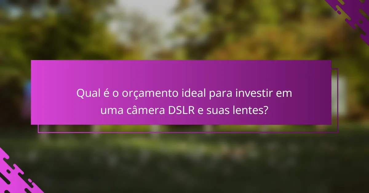Qual é o orçamento ideal para investir em uma câmera DSLR e suas lentes?