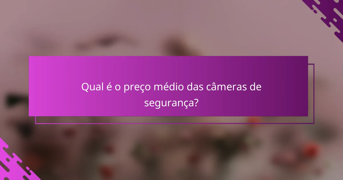 Qual é o preço médio das câmeras de segurança?